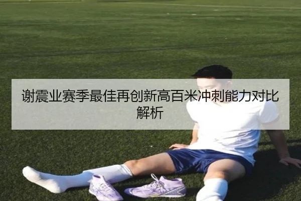 谢震业赛季最佳再创新高百米冲刺能力对比解析 | LDSPORTS