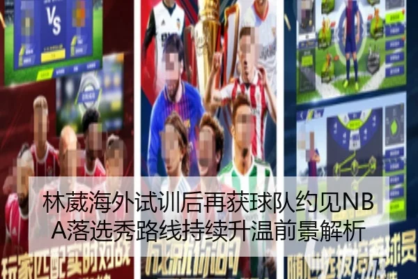 林葳海外试训后再获球队约见NBA落选秀路线持续升温前景解析 | LDSPORTS